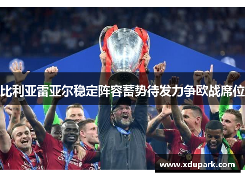 比利亚雷亚尔稳定阵容蓄势待发力争欧战席位