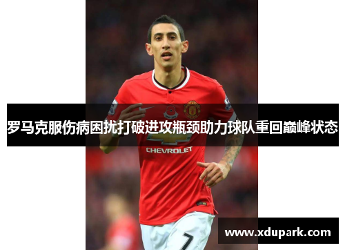 罗马克服伤病困扰打破进攻瓶颈助力球队重回巅峰状态