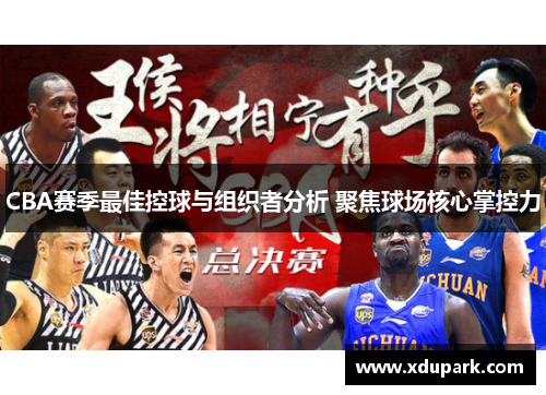 CBA赛季最佳控球与组织者分析 聚焦球场核心掌控力